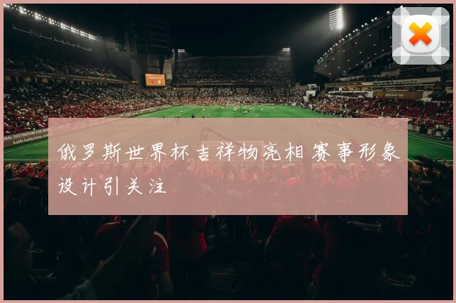 俄罗斯世界杯吉祥物亮相 赛事形象设计引关注