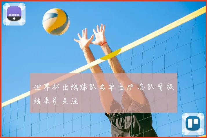 世界杯出线球队名单出炉 各队晋级结果引关注