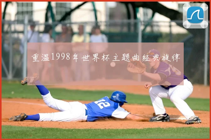 重温1998年世界杯主题曲经典旋律