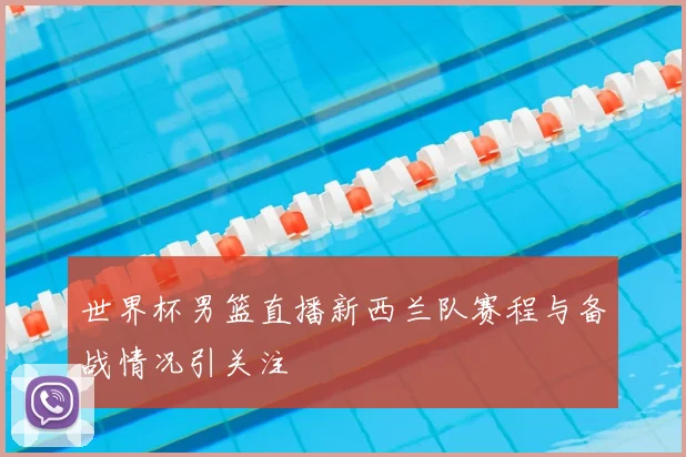 世界杯男篮直播新西兰队赛程与备战情况引关注
