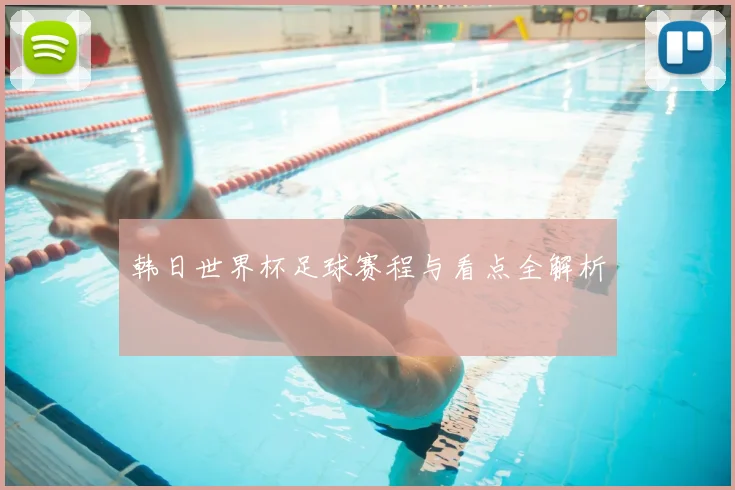 韩日世界杯足球赛程与看点全解析