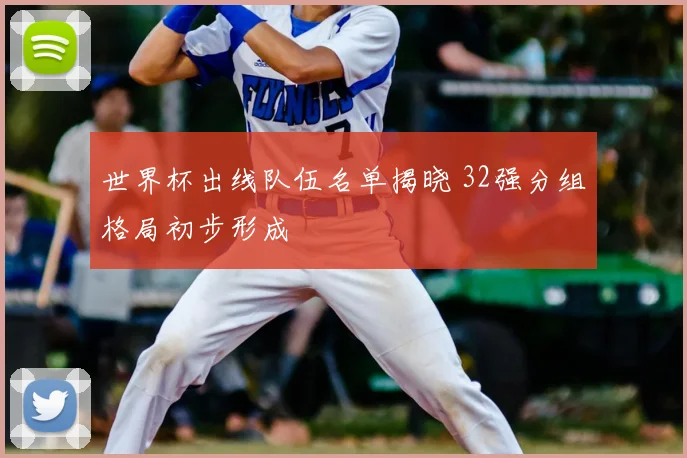 世界杯出线队伍名单揭晓 32强分组格局初步形成